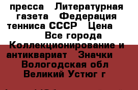 1.2) пресса : Литературная газета - Федерация тенниса СССР › Цена ­ 490 - Все города Коллекционирование и антиквариат » Значки   . Вологодская обл.,Великий Устюг г.